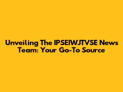 Unveiling The IPSEIWJTVSE News Team: Your Go-To Source