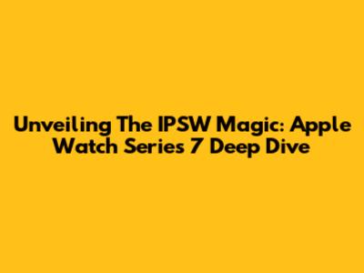 Unveiling The IPSW Magic: Apple Watch Series 7 Deep Dive