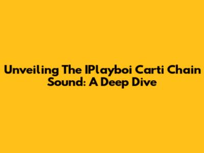 Unveiling The IPlayboi Carti Chain Sound: A Deep Dive