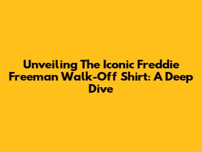 Unveiling The Iconic Freddie Freeman Walk-Off Shirt: A Deep Dive