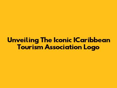 Unveiling The Iconic ICaribbean Tourism Association Logo