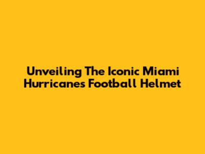 Unveiling The Iconic Miami Hurricanes Football Helmet