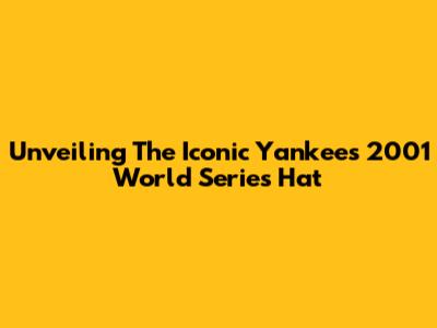 Unveiling The Iconic Yankees 2001 World Series Hat