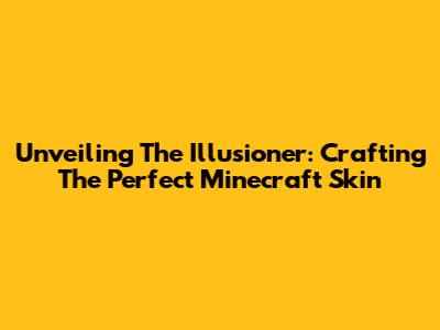 Unveiling The Illusioner: Crafting The Perfect Minecraft Skin