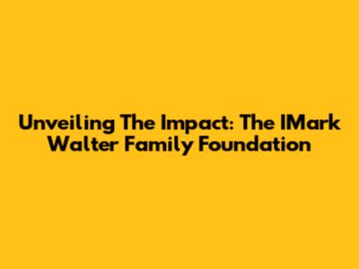 Unveiling The Impact: The IMark Walter Family Foundation