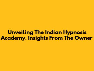 Unveiling The Indian Hypnosis Academy: Insights From The Owner