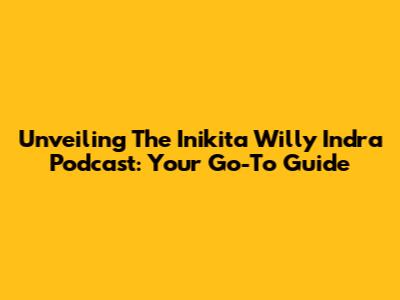 Unveiling The Inikita Willy Indra Podcast: Your Go-To Guide