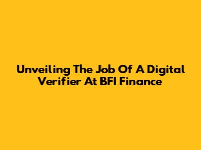 Unveiling The Job Of A Digital Verifier At BFI Finance