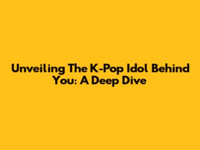 Unveiling The K-Pop Idol Behind You: A Deep Dive