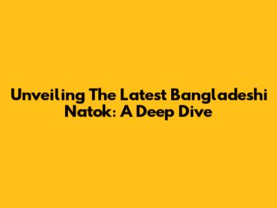 Unveiling The Latest Bangladeshi Natok: A Deep Dive