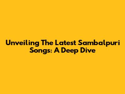 Unveiling The Latest Sambalpuri Songs: A Deep Dive