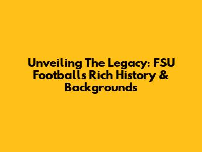Unveiling The Legacy: FSU Football's Rich History & Backgrounds