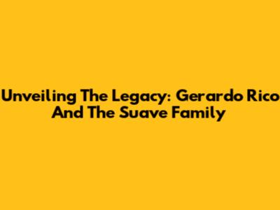 Unveiling The Legacy: Gerardo Rico And The Suave Family