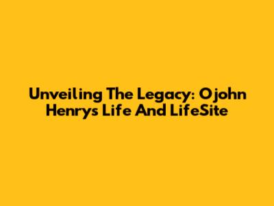 Unveiling The Legacy: Ojohn Henry's Life And LifeSite