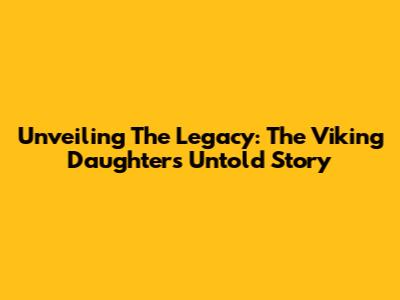 Unveiling The Legacy: The Viking Daughter's Untold Story
