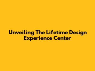 Unveiling The Lifetime Design Experience Center