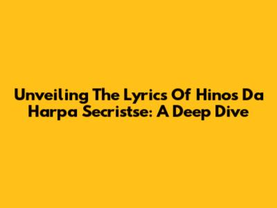 Unveiling The Lyrics Of "Hinos Da Harpa Secristse": A Deep Dive