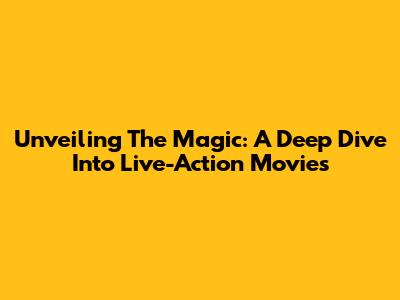 Unveiling The Magic: A Deep Dive Into Live-Action Movies