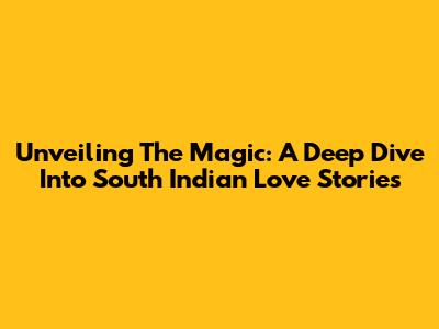 Unveiling The Magic: A Deep Dive Into South Indian Love Stories