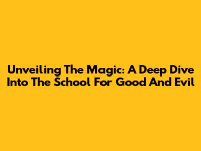Unveiling The Magic: A Deep Dive Into The School For Good And Evil