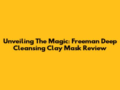 Unveiling The Magic: Freeman Deep Cleansing Clay Mask Review