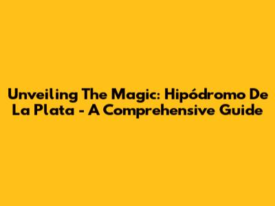 Unveiling The Magic: Hipódromo De La Plata - A Comprehensive Guide