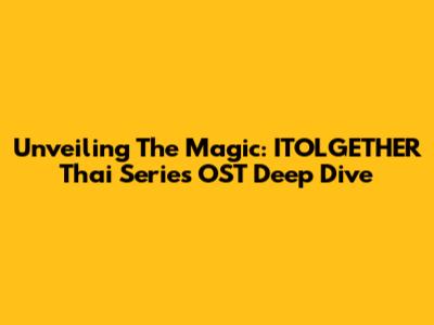 Unveiling The Magic: ITOLGETHER Thai Series OST Deep Dive