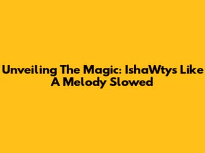 Unveiling The Magic: IshaWty's 'Like A Melody' Slowed