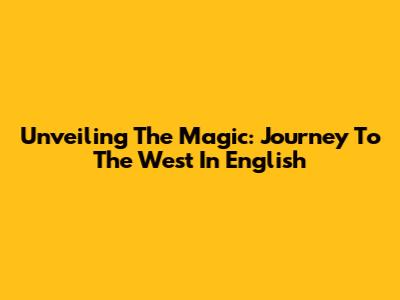 Unveiling The Magic: Journey To The West In English