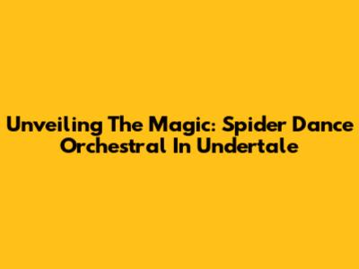 Unveiling The Magic: Spider Dance Orchestral In Undertale