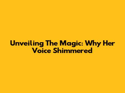 Unveiling The Magic: Why Her Voice Shimmered