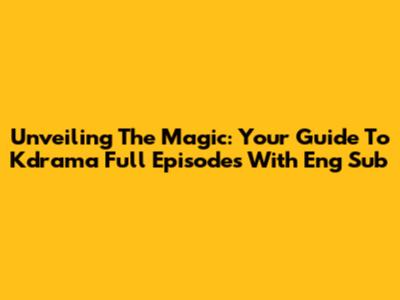 Unveiling The Magic: Your Guide To Kdrama Full Episodes With Eng Sub