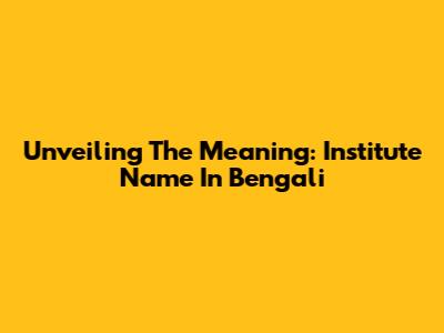 Unveiling The Meaning: Institute Name In Bengali