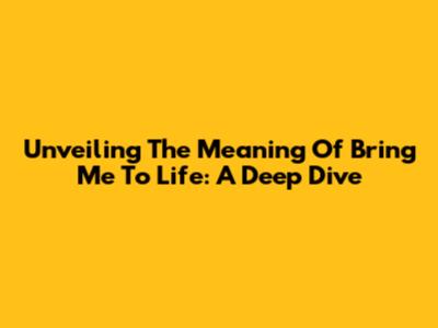 Unveiling The Meaning Of 'Bring Me To Life': A Deep Dive