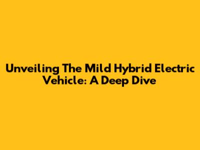 Unveiling The Mild Hybrid Electric Vehicle: A Deep Dive