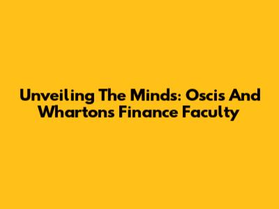 Unveiling The Minds: Oscis And Wharton's Finance Faculty