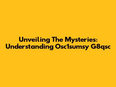 Unveiling The Mysteries: Understanding Osc1sumsy G8qsc