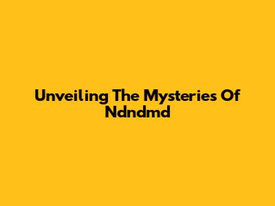 Unveiling The Mysteries Of Ndndmd