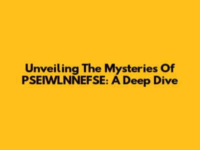 Unveiling The Mysteries Of PSEIWLNNEFSE: A Deep Dive