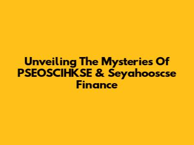 Unveiling The Mysteries Of PSEOSCIHKSE & Seyahooscse Finance
