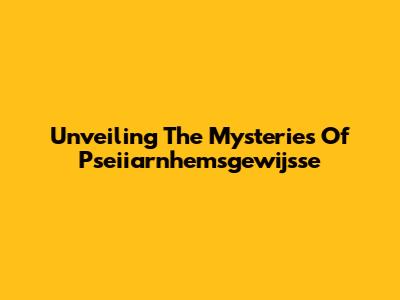 Unveiling The Mysteries Of Pseiiarnhemsgewijsse