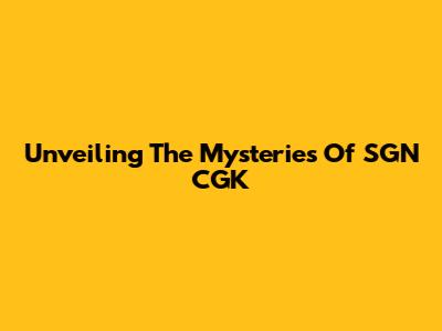 Unveiling The Mysteries Of SGN CGK