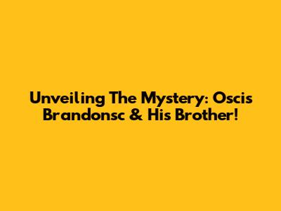 Unveiling The Mystery: Oscis Brandonsc & His Brother!