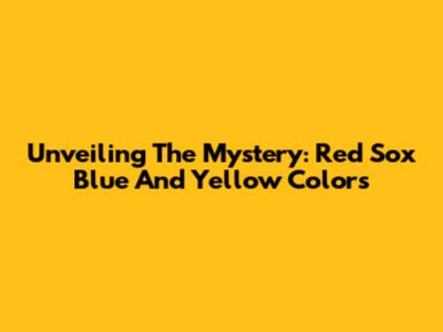 Unveiling The Mystery: Red Sox Blue And Yellow Colors