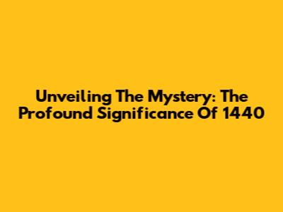 Unveiling The Mystery: The Profound Significance Of 1440