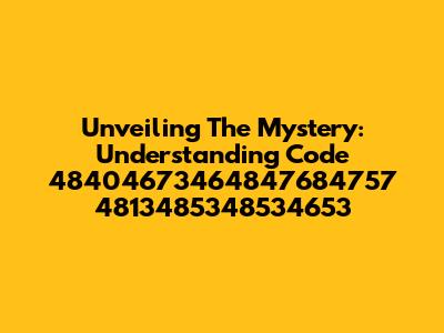 Unveiling The Mystery: Understanding Code 48404673464847684757 4813485348534653