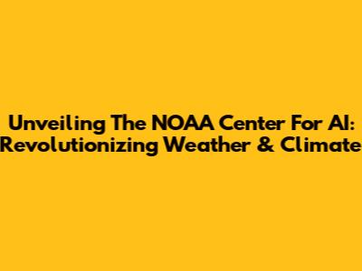 Unveiling The NOAA Center For AI: Revolutionizing Weather & Climate