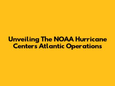 Unveiling The NOAA Hurricane Center's Atlantic Operations