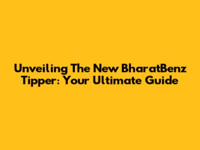 Unveiling The New BharatBenz Tipper: Your Ultimate Guide