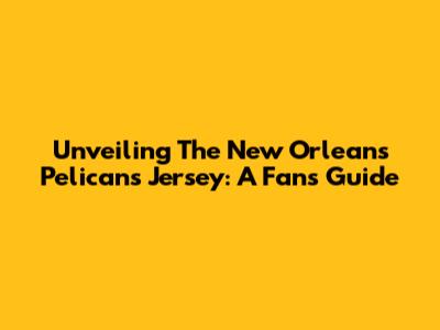 Unveiling The New Orleans Pelicans Jersey: A Fan's Guide